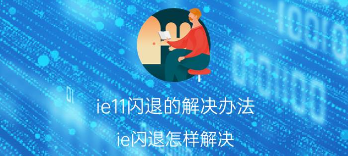 ie11闪退的解决办法 ie闪退怎样解决？